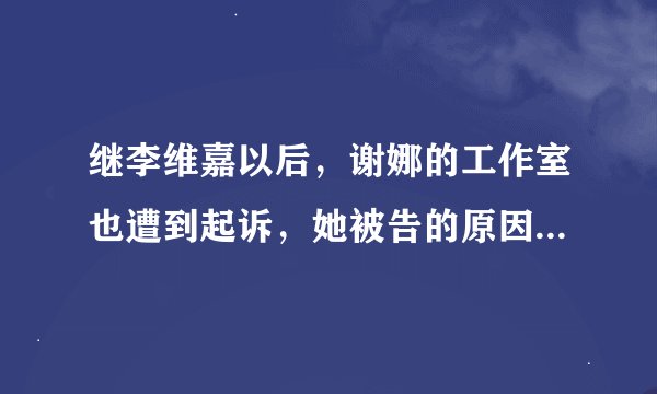 继李维嘉以后，谢娜的工作室也遭到起诉，她被告的原因是什么呢？