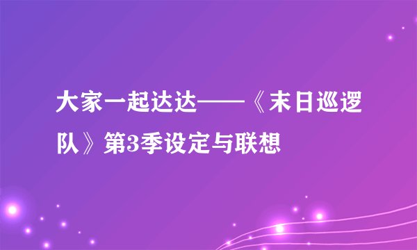 大家一起达达——《末日巡逻队》第3季设定与联想