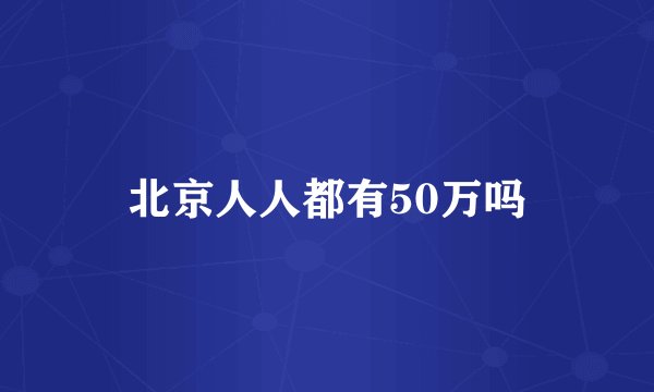 北京人人都有50万吗