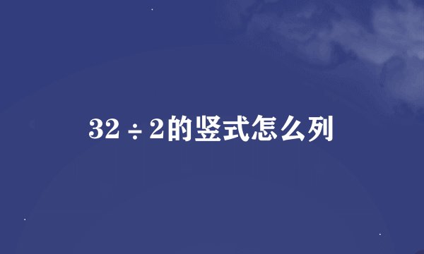 32÷2的竖式怎么列