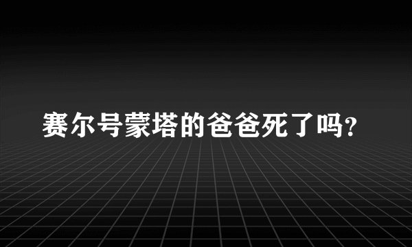 赛尔号蒙塔的爸爸死了吗？