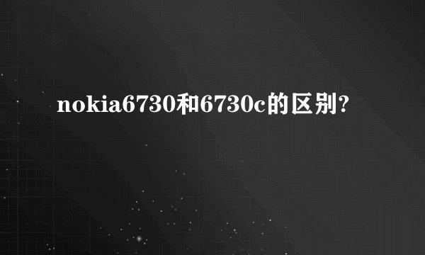 nokia6730和6730c的区别?