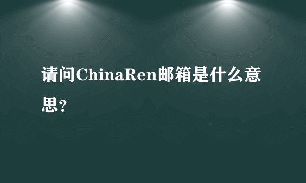 请问ChinaRen邮箱是什么意思？