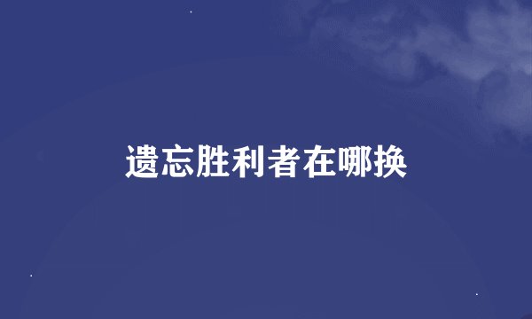 遗忘胜利者在哪换
