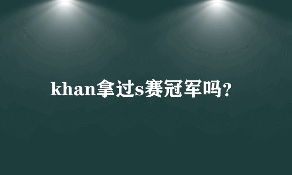 khan拿过s赛冠军吗？