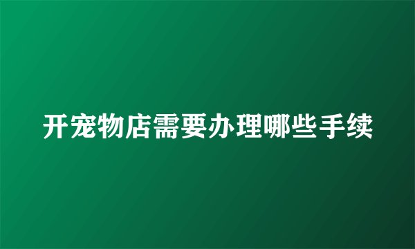 开宠物店需要办理哪些手续
