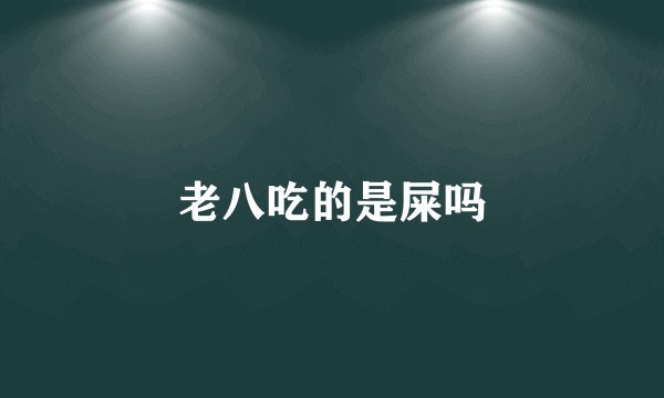 老八吃的是屎吗