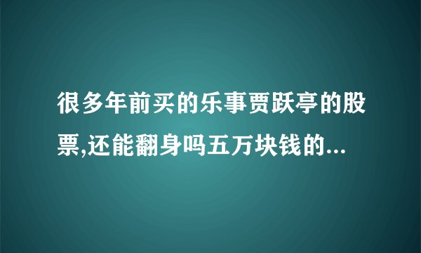 很多年前买的乐事贾跃亭的股票,还能翻身吗五万块钱的他这造车跟之前买的股票