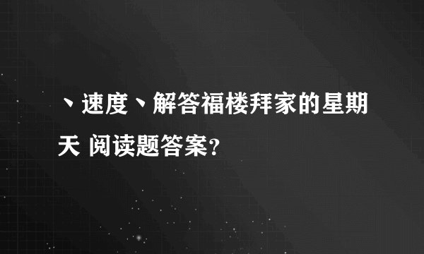 丶速度丶解答福楼拜家的星期天 阅读题答案？