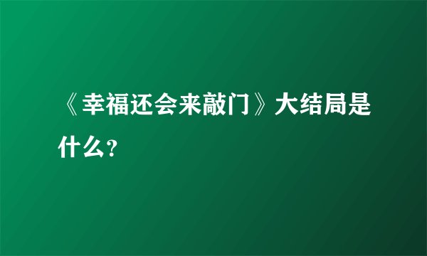 《幸福还会来敲门》大结局是什么？