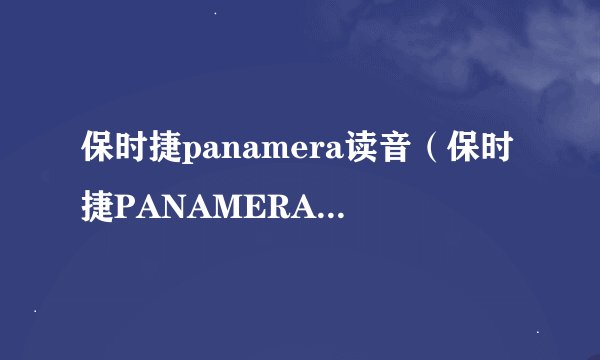 保时捷panamera读音（保时捷PANAMERA中文叫什么）