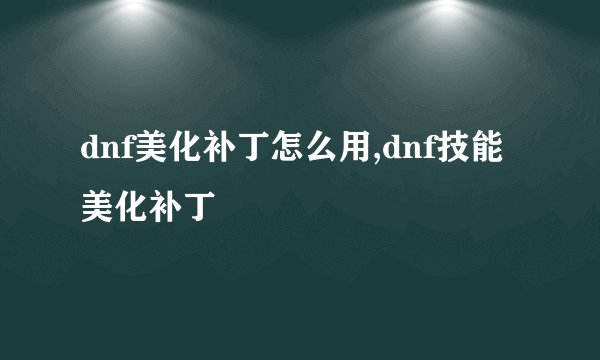 dnf美化补丁怎么用,dnf技能美化补丁