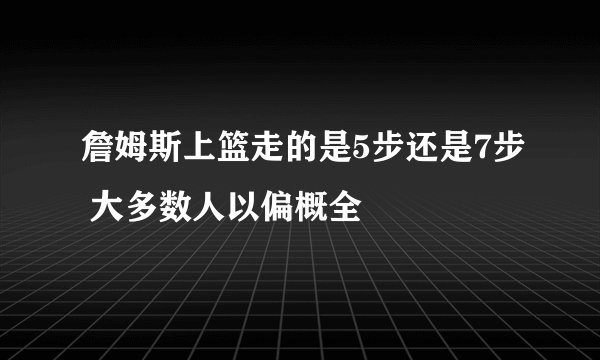 詹姆斯上篮走的是5步还是7步 大多数人以偏概全