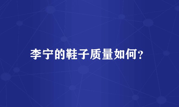 李宁的鞋子质量如何？