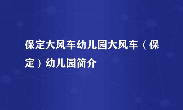 保定大风车幼儿园大风车(保定)幼儿园简介