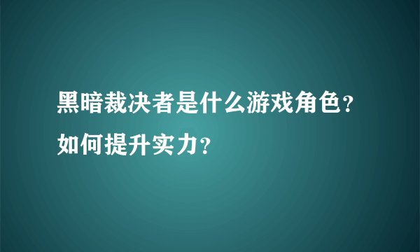 黑暗裁决者是什么游戏角色？如何提升实力？
