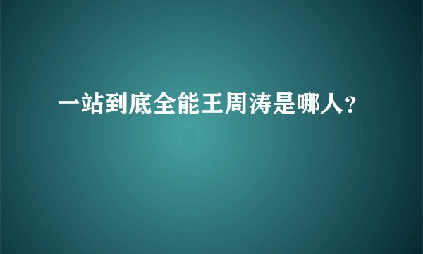 一站到底全能王周涛是哪人？