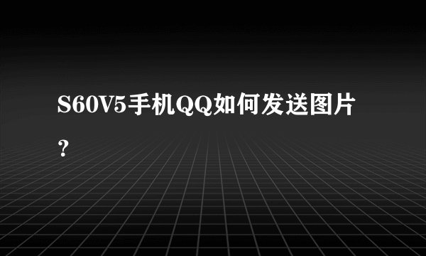 S60V5手机QQ如何发送图片？