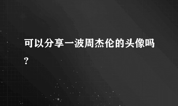 可以分享一波周杰伦的头像吗?