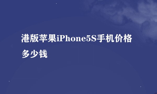 港版苹果iPhone5S手机价格多少钱