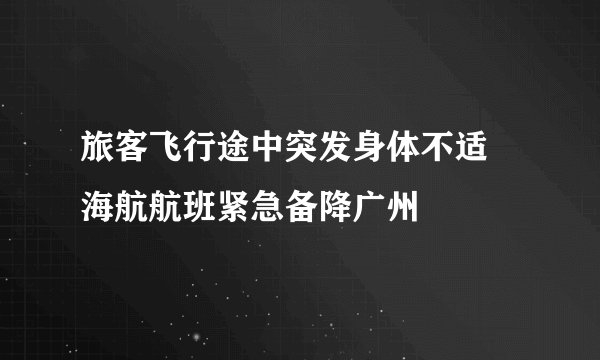 旅客飞行途中突发身体不适 海航航班紧急备降广州