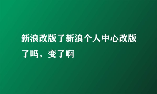 新浪改版了新浪个人中心改版了吗，变了啊