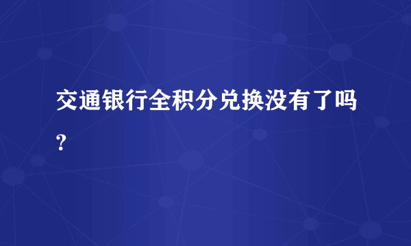 交通银行全积分兑换没有了吗？