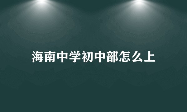 海南中学初中部怎么上