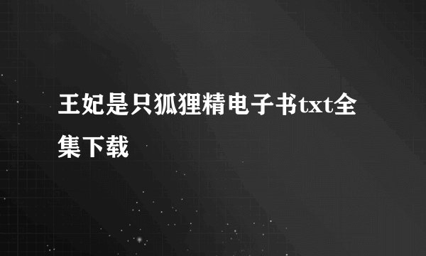 王妃是只狐狸精电子书txt全集下载