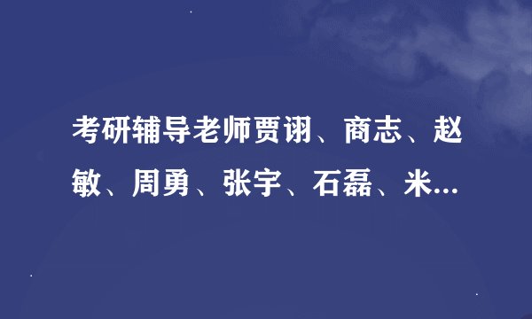考研辅导老师贾诩、商志、赵敏、周勇、张宇、石磊、米鹏等个人...