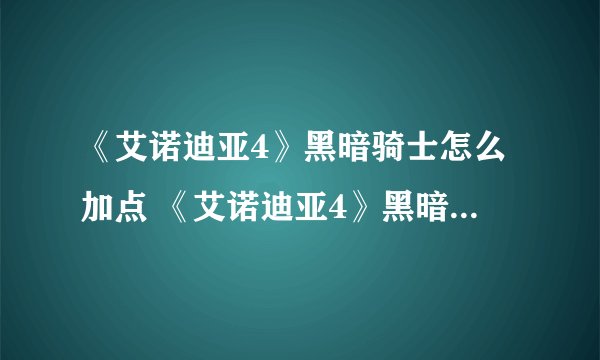《艾诺迪亚4》黑暗骑士怎么加点 《艾诺迪亚4》黑暗骑士加点攻略