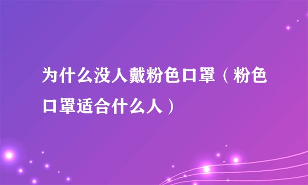 为什么没人戴粉色口罩（粉色口罩适合什么人）