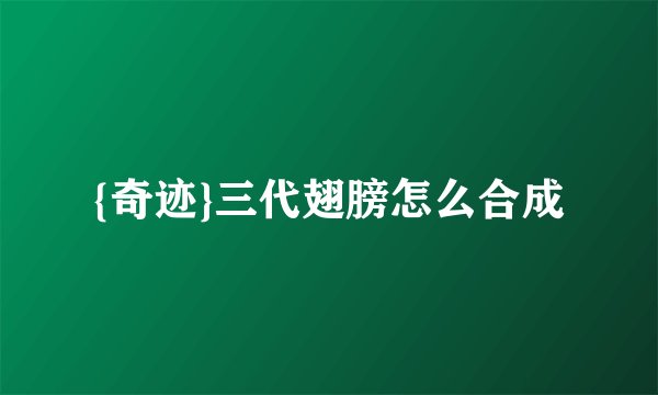 {奇迹}三代翅膀怎么合成