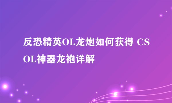 反恐精英OL龙炮如何获得 CSOL神器龙袍详解