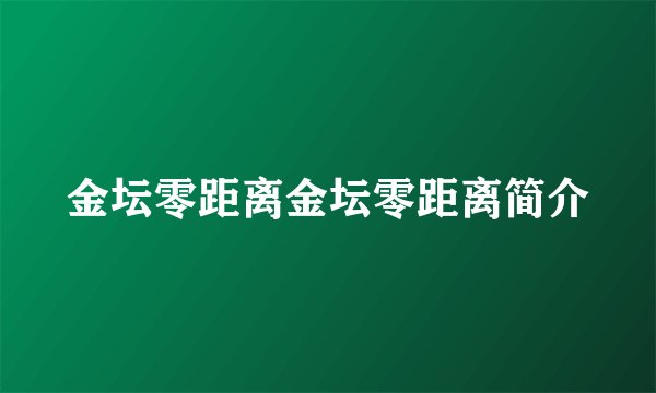 金坛零距离金坛零距离简介