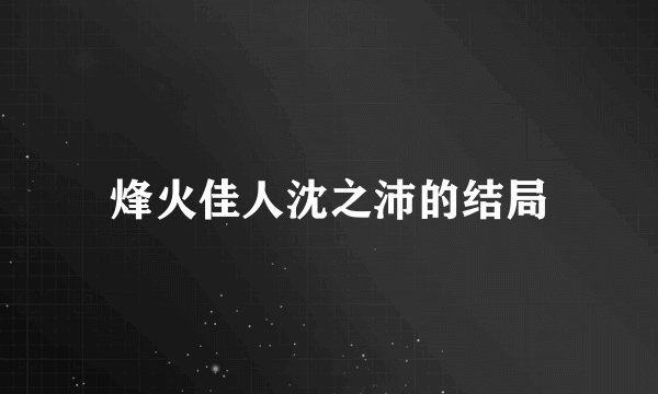 烽火佳人沈之沛的结局