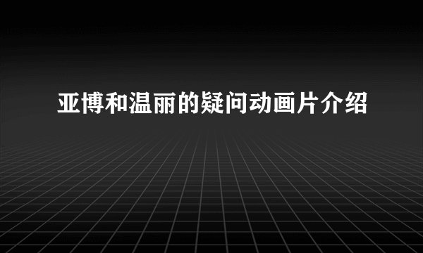 亚博和温丽的疑问动画片介绍