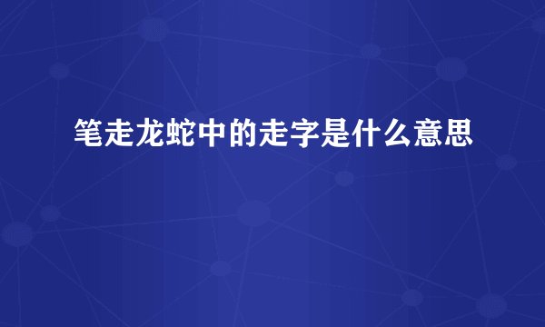笔走龙蛇中的走字是什么意思
