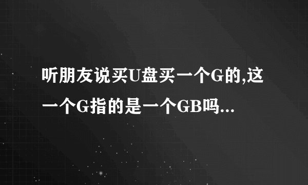 听朋友说买U盘买一个G的,这一个G指的是一个GB吗,是流量吗