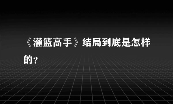 《灌篮高手》结局到底是怎样的？