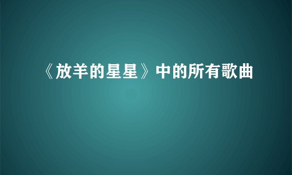 《放羊的星星》中的所有歌曲