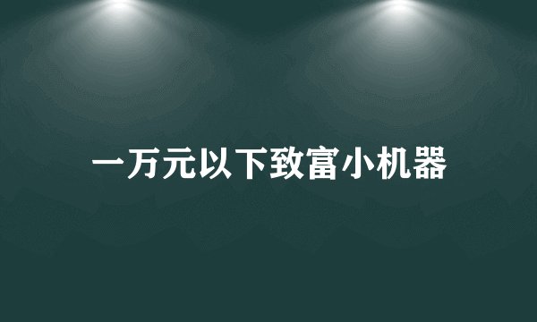 一万元以下致富小机器