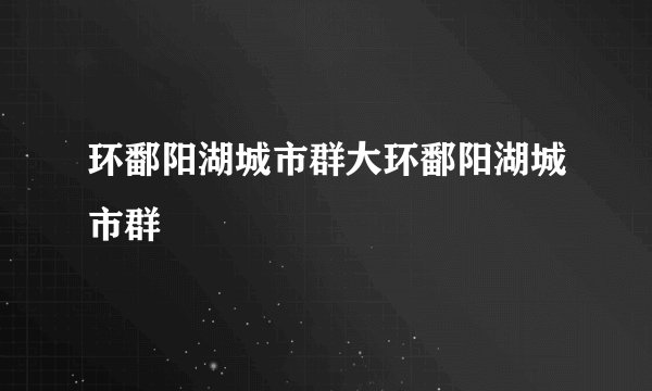 环鄱阳湖城市群大环鄱阳湖城市群