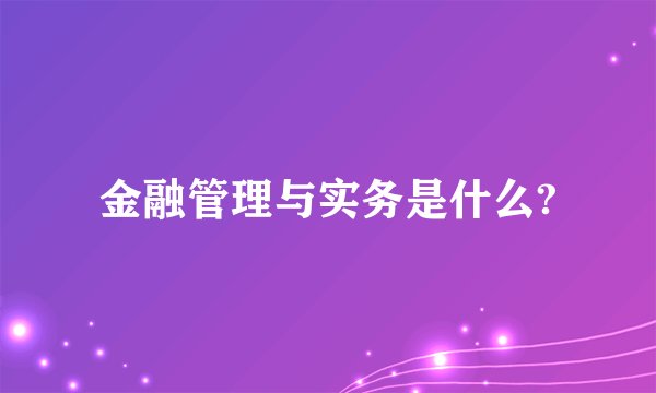 金融管理与实务是什么?