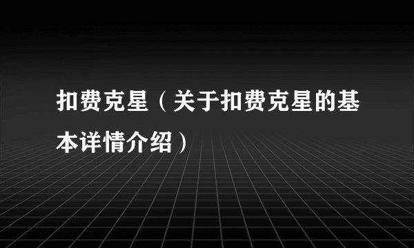 扣费克星（关于扣费克星的基本详情介绍）