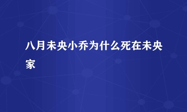 八月未央小乔为什么死在未央家