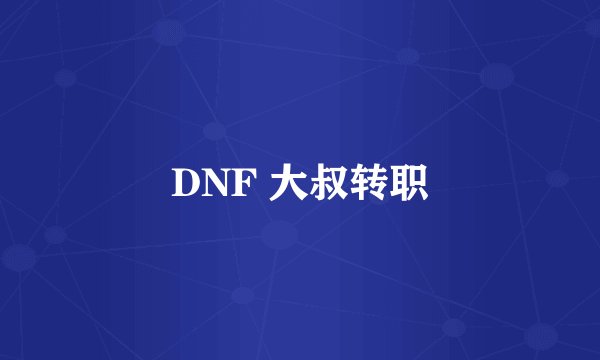 DNF 大叔转职