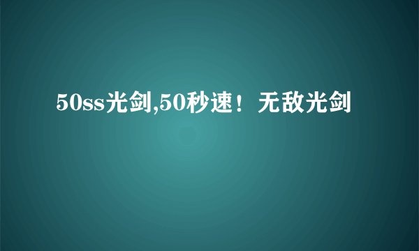 50ss光剑,50秒速！无敌光剑