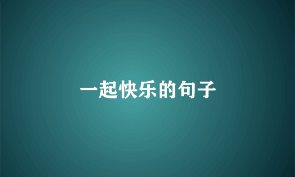 一起快乐的句子