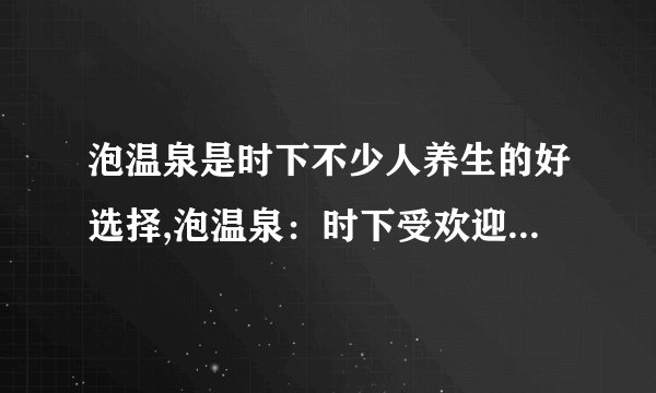 泡温泉是时下不少人养生的好选择,泡温泉：时下受欢迎的养生方式